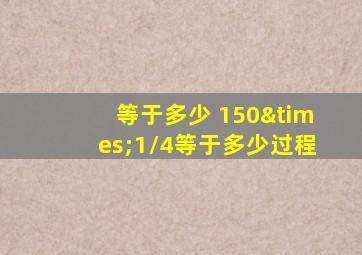 等于多少 150×1/4等于多少过程